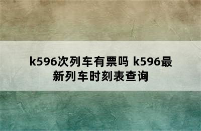 k596次列车有票吗 k596最新列车时刻表查询